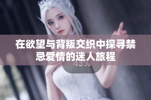 在欲望与背叛交织中探寻禁忌爱情的迷人旅程