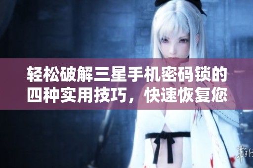 轻松破解三星手机密码锁的四种实用技巧，快速恢复您的设备访问权限