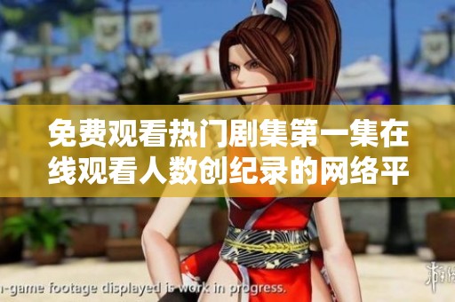 免费观看热门剧集第一集在线观看人数创纪录的网络平台分析