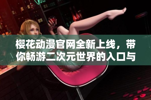 樱花动漫官网全新上线，带你畅游二次元世界的入口与指南