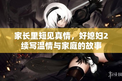 家长里短见真情，好媳妇2续写温情与家庭的故事