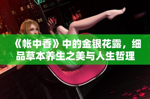 《帐中香》中的金银花露，细品草本养生之美与人生哲理