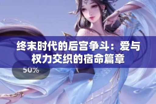 终末时代的后宫争斗：爱与权力交织的宿命篇章