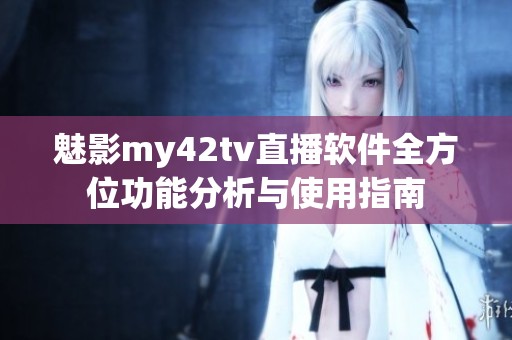 魅影my42tv直播软件全方位功能分析与使用指南