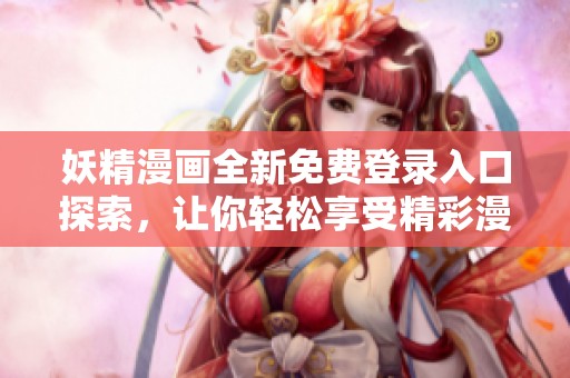 妖精漫画全新免费登录入口探索，让你轻松享受精彩漫画世界