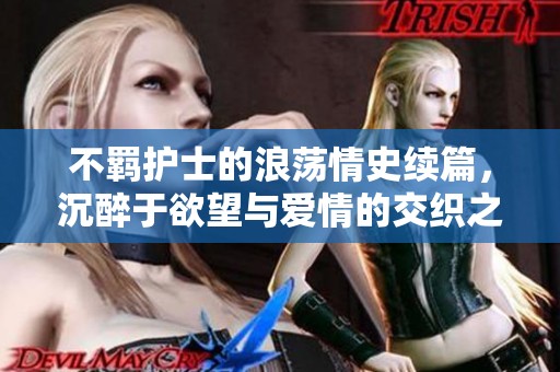 不羁护士的浪荡情史续篇，沉醉于欲望与爱情的交织之中