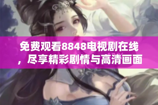 免费观看8848电视剧在线，尽享精彩剧情与高清画面体验