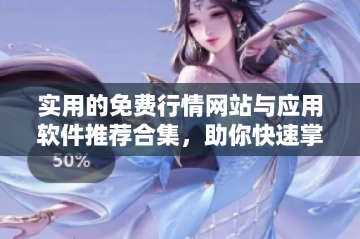 实用的免费行情网站与应用软件推荐合集，助你快速掌握财经动态
