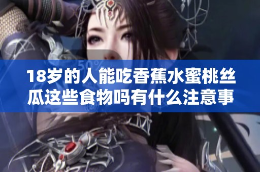 18岁的人能吃香蕉水蜜桃丝瓜这些食物吗有什么注意事项