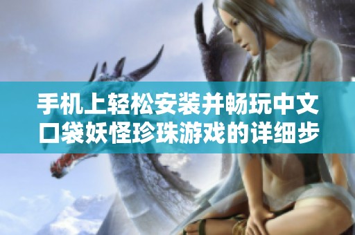 手机上轻松安装并畅玩中文口袋妖怪珍珠游戏的详细步骤分享