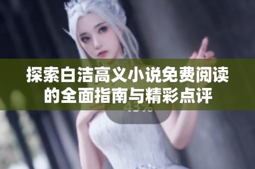 探索白洁高义小说免费阅读的全面指南与精彩点评
