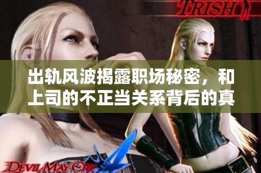 出轨风波揭露职场秘密，和上司的不正当关系背后的真相
