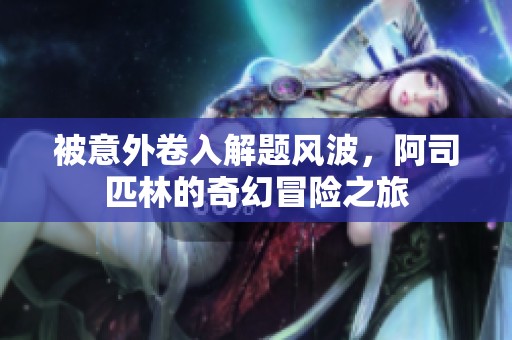 被意外卷入解题风波，阿司匹林的奇幻冒险之旅