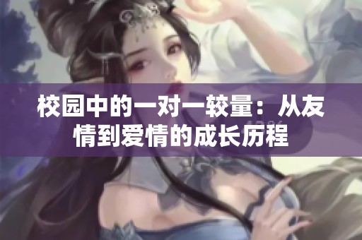 校园中的一对一较量：从友情到爱情的成长历程