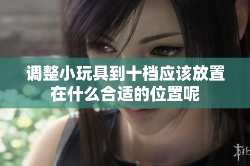 调整小玩具到十档应该放置在什么合适的位置呢
