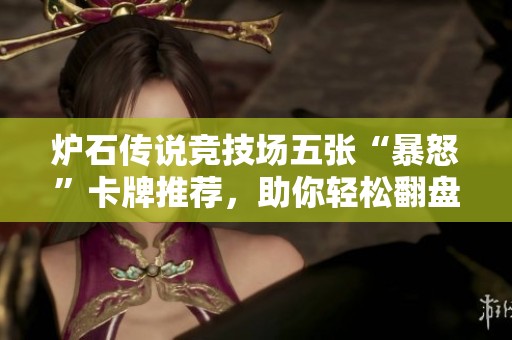 炉石传说竞技场五张“暴怒”卡牌推荐，助你轻松翻盘不容小觑