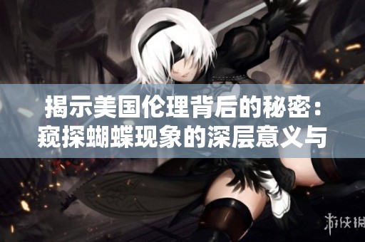 揭示美国伦理背后的秘密：窥探蝴蝶现象的深层意义与影响