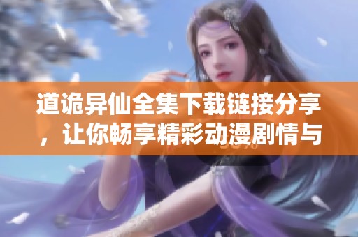 道诡异仙全集下载链接分享，让你畅享精彩动漫剧情与奇幻冒险