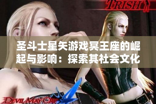圣斗士星矢游戏冥王座的崛起与影响：探索其社会文化意义