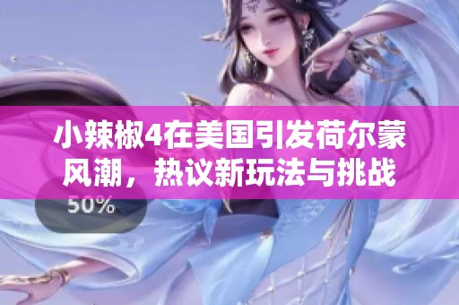 小辣椒4在美国引发荷尔蒙风潮，热议新玩法与挑战