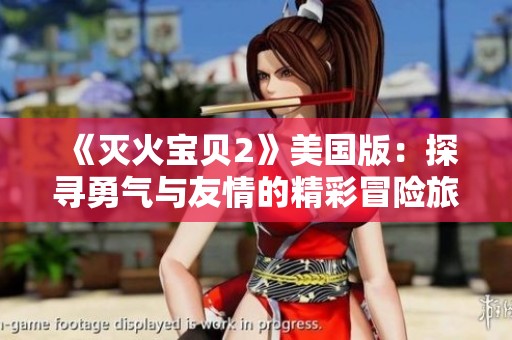 《灭火宝贝2》美国版：探寻勇气与友情的精彩冒险旅程