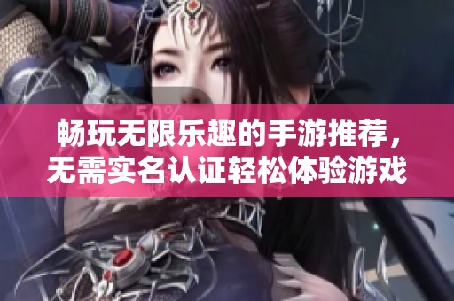 畅玩无限乐趣的手游推荐，无需实名认证轻松体验游戏乐趣