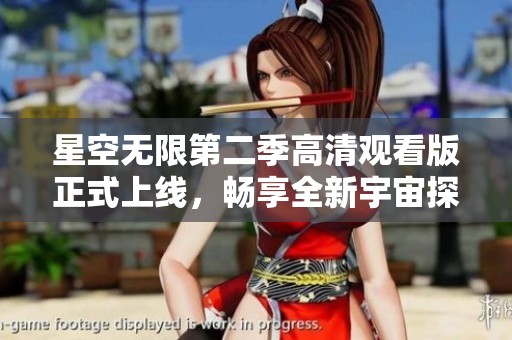 星空无限第二季高清观看版正式上线，畅享全新宇宙探险体验