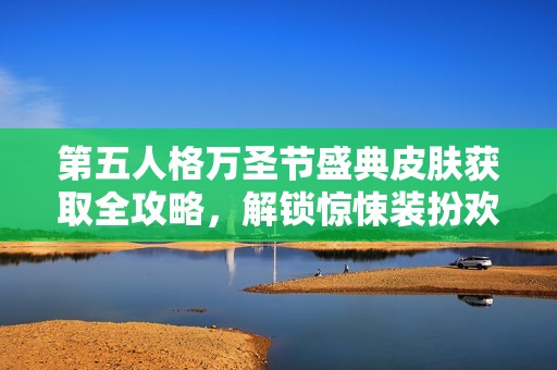 第五人格万圣节盛典皮肤获取全攻略，解锁惊悚装扮欢庆节日乐趣