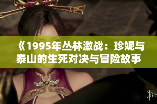 《1995年丛林激战：珍妮与泰山的生死对决与冒险故事》