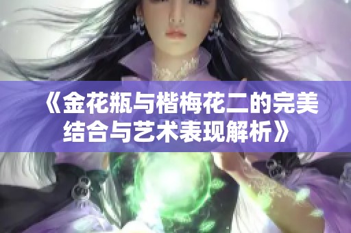 《金花瓶与楷梅花二的完美结合与艺术表现解析》