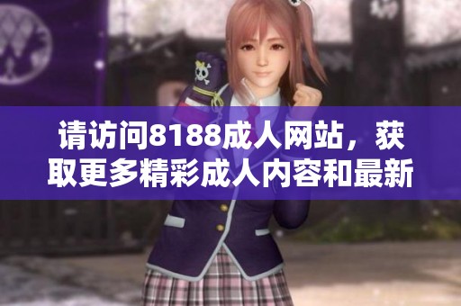 请访问8188成人网站，获取更多精彩成人内容和最新资讯。