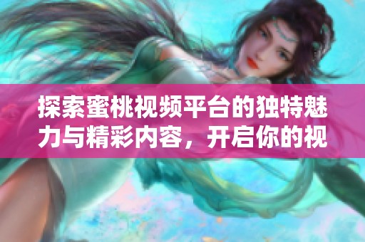 探索蜜桃视频平台的独特魅力与精彩内容，开启你的视听盛宴