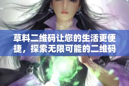 草料二维码让您的生活更便捷，探索无限可能的二维码应用体验