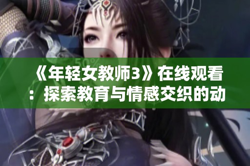 《年轻女教师3》在线观看：探索教育与情感交织的动人故事