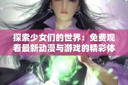 探索少女们的世界：免费观看最新动漫与游戏的精彩体验