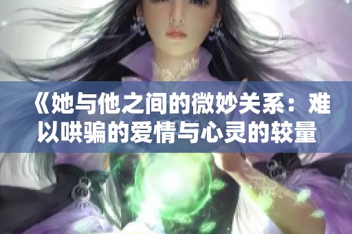 《她与他之间的微妙关系：难以哄骗的爱情与心灵的较量》