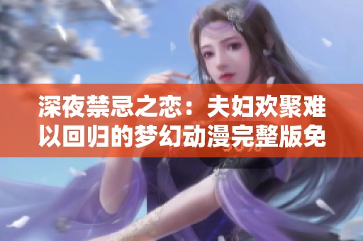 深夜禁忌之恋：夫妇欢聚难以回归的梦幻动漫完整版免费观看