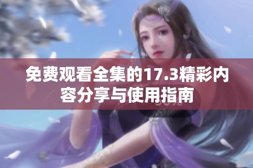 免费观看全集的17.3精彩内容分享与使用指南