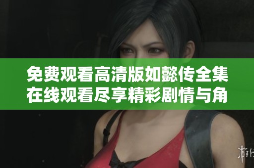免费观看高清版如懿传全集在线观看尽享精彩剧情与角色魅力
