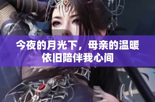 今夜的月光下，母亲的温暖依旧陪伴我心间