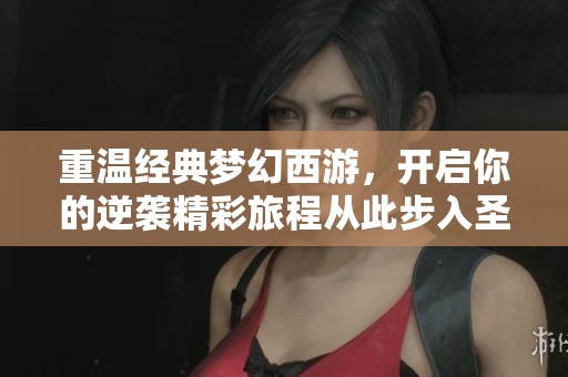 重温经典梦幻西游，开启你的逆袭精彩旅程从此步入圣卓游戏网