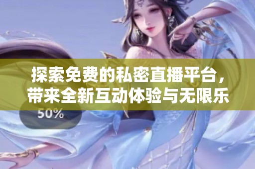 探索免费的私密直播平台，带来全新互动体验与无限乐趣