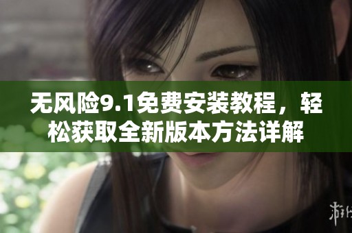 无风险9.1免费安装教程，轻松获取全新版本方法详解