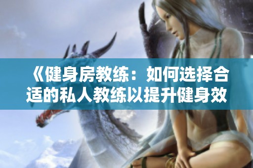 《健身房教练：如何选择合适的私人教练以提升健身效果》