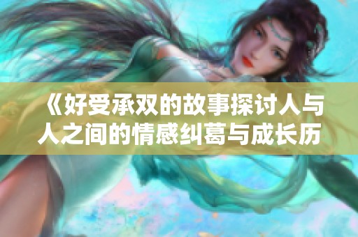 《好受承双的故事探讨人与人之间的情感纠葛与成长历程》