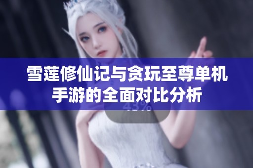 雪莲修仙记与贪玩至尊单机手游的全面对比分析