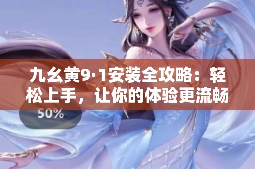 九幺黄9·1安装全攻略：轻松上手，让你的体验更流畅