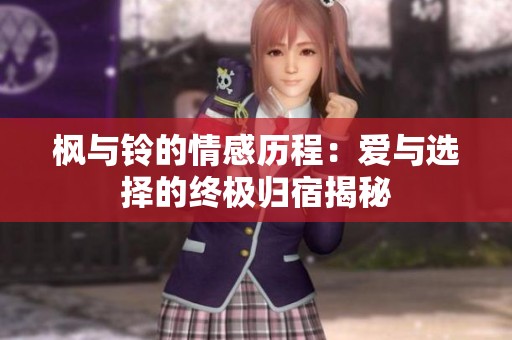 枫与铃的情感历程：爱与选择的终极归宿揭秘