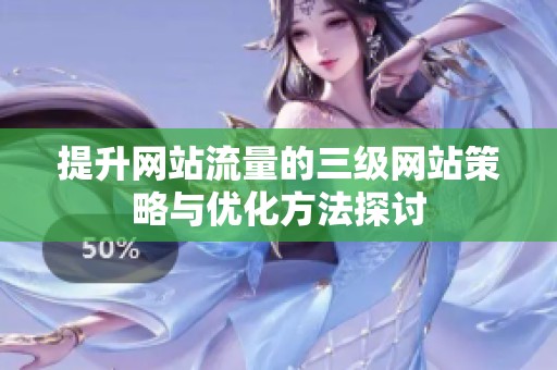 提升网站流量的三级网站策略与优化方法探讨