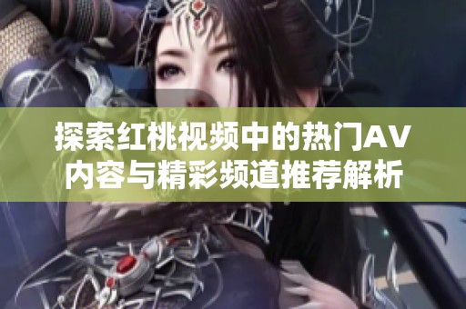 探索红桃视频中的热门AV内容与精彩频道推荐解析